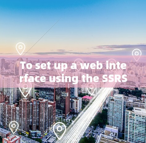 To set up a web interface using the SSRS framework,follow these organized steps: To set up a web interface using the SSRS framework,follow these organized steps: