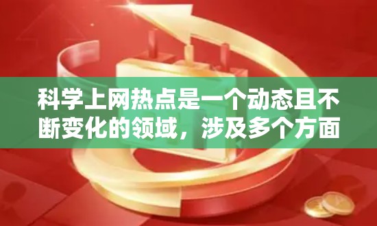 科学上网热点是一个动态且不断变化的领域,涉及多个方面,包括网络安全、隐私保护、生物技术、人工智能等。以下是一些当前比较热门的科学上网热点分享 科学上网热点是一个动态且不断变化的领域,涉及多个方面,包括网络安全、隐私保护、生物技术、人工智能等。以下是一些当前比较热门的科学上网热点分享