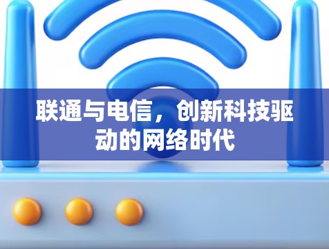 联通与电信,创新科技驱动的网络时代 联通与电信,创新科技驱动的网络时代