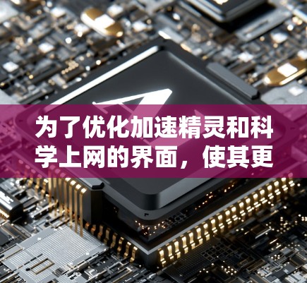 为了优化加速精灵和科学上网的界面,使其更高效、便捷和更易操作,可以按照以下步骤进行设计和调整 为了优化加速精灵和科学上网的界面,使其更高效、便捷和更易操作,可以按照以下步骤进行设计和调整