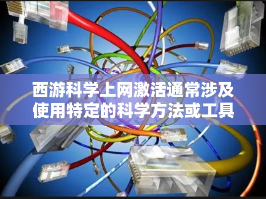 西游科学上网激活通常涉及使用特定的科学方法或工具来激活某个应用或游戏。以下是几种可能的激活方式,具体方法可能会因应用而异 西游科学上网激活通常涉及使用特定的科学方法或工具来激活某个应用或游戏。以下是几种可能的激活方式,具体方法可能会因应用而异
