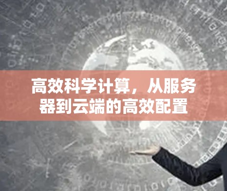 高效科学计算,从服务器到云端的高效配置 高效科学计算,从服务器到云端的高效配置