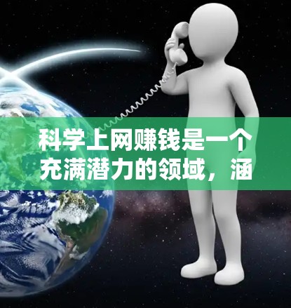 科学上网赚钱是一个充满潜力的领域,涵盖了多个方向,如科学实验、技术开发、数据分析等。以下是一个有条理的总结,帮助您了解如何在科学和科技领域通过科学上网赚钱 科学上网赚钱是一个充满潜力的领域,涵盖了多个方向,如科学实验、技术开发、数据分析等。以下是一个有条理的总结,帮助您了解如何在科学和科技领域通过科学上网赚钱