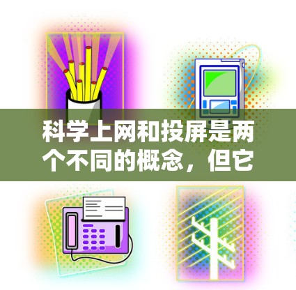 科学上网和投屏是两个不同的概念,但它们之间有一些潜在的联系。以下是一些可能的解释和分析 科学上网和投屏是两个不同的概念,但它们之间有一些潜在的联系。以下是一些可能的解释和分析