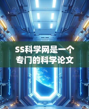 SS科学网是一个专门的科学论文上传和分享的网络平台,提供多样化的资源和功能,包括论文下载、引用索引、分类系统等,帮助用户获取最新的学术资源。以下是对SS科学网的详细介绍 SS科学网是一个专门的科学论文上传和分享的网络平台,提供多样化的资源和功能,包括论文下载、引用索引、分类系统等,帮助用户获取最新的学术资源。以下是对SS科学网的详细介绍