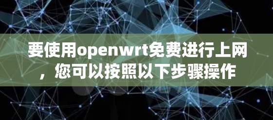 要使用openwrt免费进行上网，您可以按照以下步骤操作