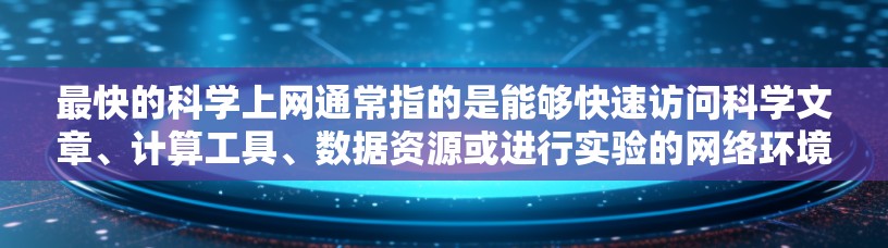 最快的科学上网通常指的是能够快速访问科学文章、计算工具、数据资源或进行实验的网络环境。以下是一些可以用于科学上网的工具和方法 最快的科学上网通常指的是能够快速访问科学文章、计算工具、数据资源或进行实验的网络环境。以下是一些可以用于科学上网的工具和方法