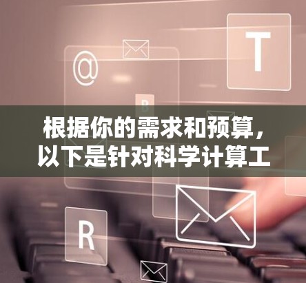 根据你的需求和预算,以下是针对科学计算工具的推荐 根据你的需求和预算,以下是针对科学计算工具的推荐