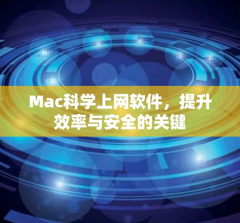 Mac科学上网软件,提升效率与安全的关键 Mac科学上网软件,提升效率与安全的关键