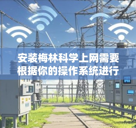 安装梅林科学上网需要根据你的操作系统进行,以下是一些步骤和注意事项 安装梅林科学上网需要根据你的操作系统进行,以下是一些步骤和注意事项