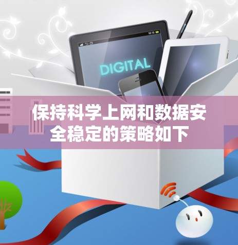 保持科学上网和数据安全稳定的策略如下 保持科学上网和数据安全稳定的策略如下