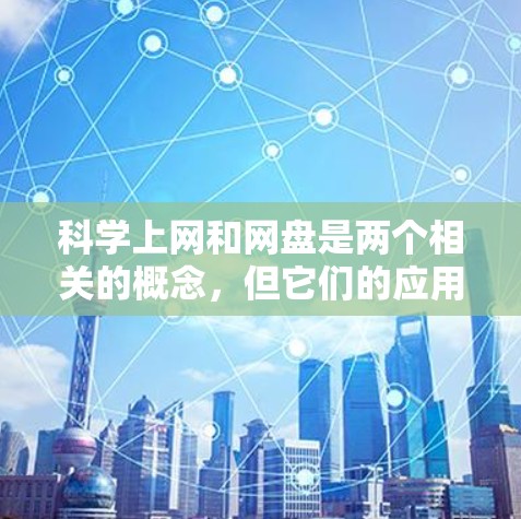 科学上网和网盘是两个相关的概念,但它们的应用和功能有所不同。以下是它们之间的详细关联 科学上网和网盘是两个相关的概念,但它们的应用和功能有所不同。以下是它们之间的详细关联
