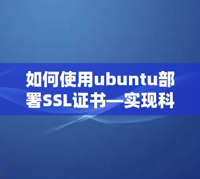 如何使用ubuntu部署SSL证书—实现科学上网 如何使用ubuntu部署SSL证书—实现科学上网