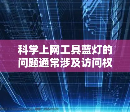 科学上网工具蓝灯的问题通常涉及访问权限、防火墙设置和网络协议等因素。以下是一个清晰的总结和解决方案 科学上网工具蓝灯的问题通常涉及访问权限、防火墙设置和网络协议等因素。以下是一个清晰的总结和解决方案