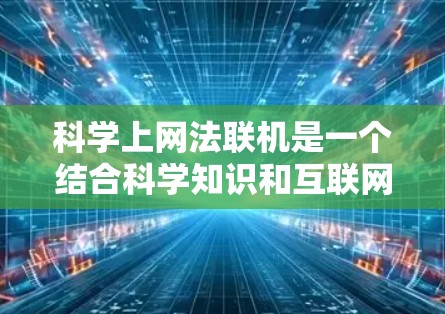 科学上网法联机是一个结合科学知识和互联网技术的高效学习、研究或工作方法。以下是一些具体的步骤和技巧 科学上网法联机是一个结合科学知识和互联网技术的高效学习、研究或工作方法。以下是一些具体的步骤和技巧