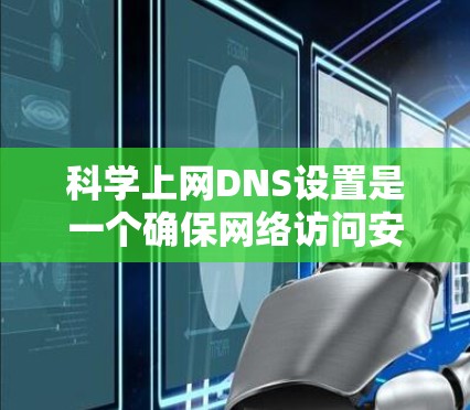 科学上网DNS设置是一个确保网络访问安全和流畅的关键步骤,以下是详细的步骤指南 科学上网DNS设置是一个确保网络访问安全和流畅的关键步骤,以下是详细的步骤指南