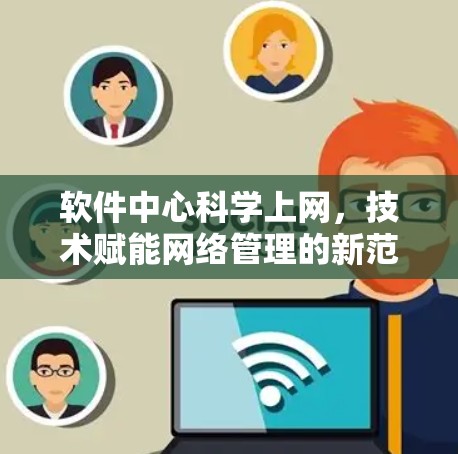 软件中心科学上网,技术赋能网络管理的新范式 软件中心科学上网,技术赋能网络管理的新范式
