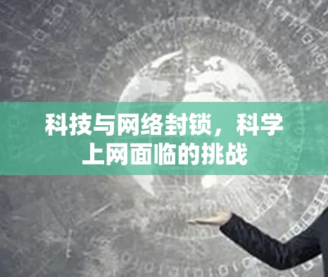 科技与网络封锁,科学上网面临的挑战 科技与网络封锁,科学上网面临的挑战