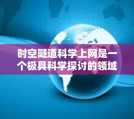 时空隧道科学上网是一个极具科学探讨的领域，涉及时空连续性和信息处理的复杂问题。以下是对这一主题的详细分析和答案