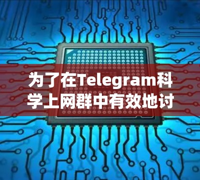 为了在Telegram科学上网群中有效地讨论问题和学习相关技能,以下是一步步的操作指南 为了在Telegram科学上网群中有效地讨论问题和学习相关技能,以下是一步步的操作指南