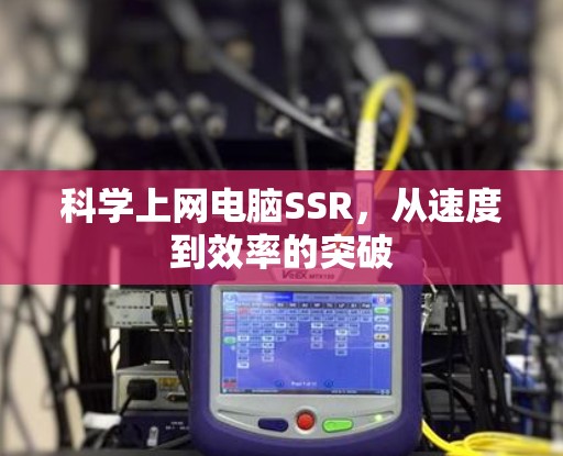 科学上网电脑SSR,从速度到效率的突破 科学上网电脑SSR,从速度到效率的突破