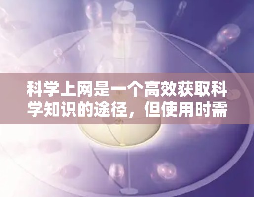 科学上网是一个高效获取科学知识的途径,但使用时需要谨慎。以下是一步步的建议 科学上网是一个高效获取科学知识的途径,但使用时需要谨慎。以下是一步步的建议