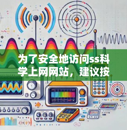 为了安全地访问ss科学上网网站，建议按照以下步骤操作