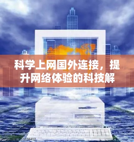 科学上网国外连接，提升网络体验的科技解决方案