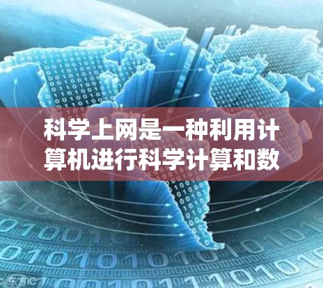 科学上网是一种利用计算机进行科学计算和数据处理的高级工具，涉及多种软件和方法。以下是对科学上网的系统性总结