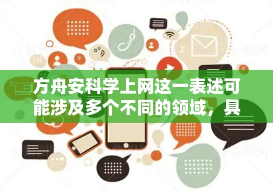方舟安科学上网这一表述可能涉及多个不同的领域，具体含义取决于上下文。以下是一些可能的解释和信息