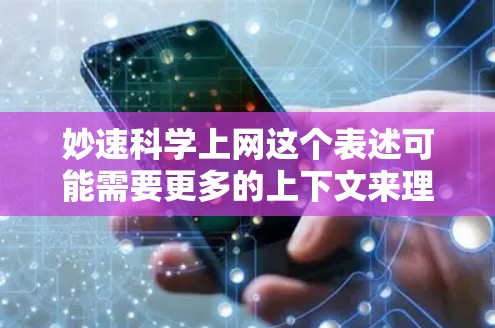 妙速科学上网这个表述可能需要更多的上下文来理解其具体含义。以下是一些可能的解释