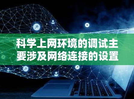 科学上网环境的调试主要涉及网络连接的设置和管理。以下是一些常用的步骤和方法，帮助你调试科学上网环境