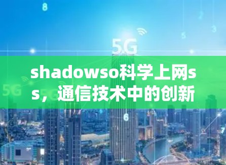 shadowso科学上网ss，通信技术中的创新与挑战