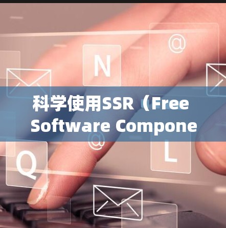 科学使用SSR（Free Software Components）需要综合考虑多个因素，以确保安全性和稳定性。以下是一些步骤性的建议