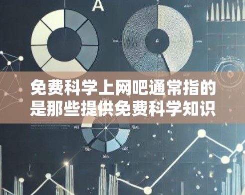 免费科学上网吧通常指的是那些提供免费科学知识、资源或工具的网站或平台。以下是一些常见的免费科学上网资源，供您参考