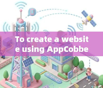To create a website using AppCobber,follow these organized steps: