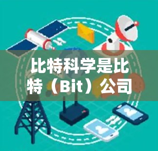 比特科学是比特（Bit）公司开发并推出的科技上网工具，旨在提升科技工作者、学生和企业的工作效率。以下是关于比特科学的详细分析