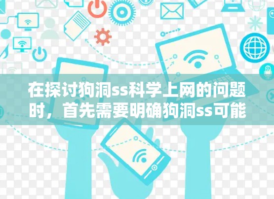 在探讨狗洞ss科学上网的问题时，首先需要明确狗洞ss可能的含义。由于狗洞ss是一个不明确的短语，可能存在拼写错误或误解。以下是对该问题的逐步解答