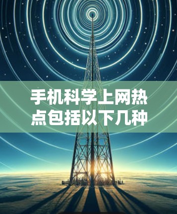 手机科学上网热点包括以下几种，这些工具和平台在手机上非常实用，帮助用户进行科学计算和学习