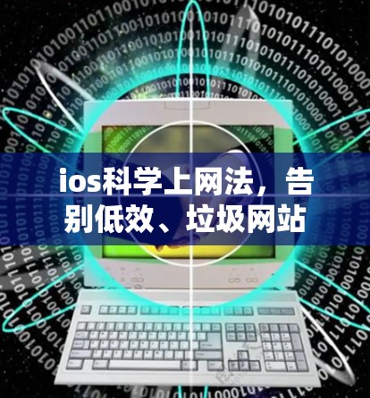 ios科学上网法，告别低效、垃圾网站