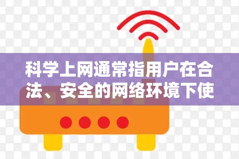 科学上网通常指用户在合法、安全的网络环境下使用互联网来获取科学知识、学习科学内容、进行科学研究或讨论科学问题。以下是一些与科学上网相关的要点和信息