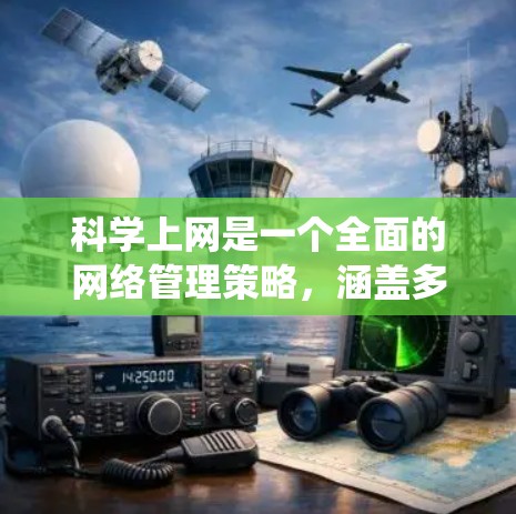 科学上网是一个全面的网络管理策略，涵盖多个方面以确保网络的安全、高效和可靠。以下是一个系统化的步骤指南