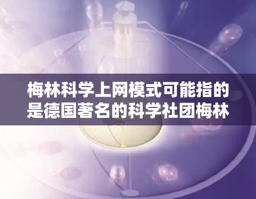 梅林科学上网模式可能指的是德国著名的科学社团梅林（MENZL）在利用互联网和网络技术进行科学交流的模式。以下是一些可能的解释和结构