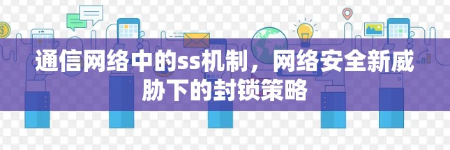 通信网络中的ss机制，网络安全新威胁下的封锁策略