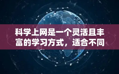 科学上网是一个灵活且丰富的学习方式，适合不同学习需求和个人特点的人群。以下是一个有条理的科学上网学习计划，帮助你系统地掌握这一技能