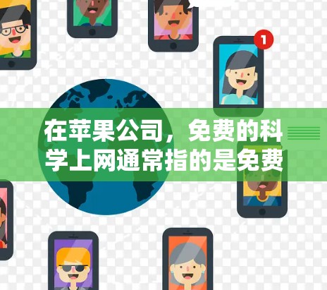 在苹果公司,免费的科学上网通常指的是免费的连入式网络服务,如macOS的互联网。以下是对这一情况的详细分析 在苹果公司,免费的科学上网通常指的是免费的连入式网络服务,如macOS的互联网。以下是对这一情况的详细分析