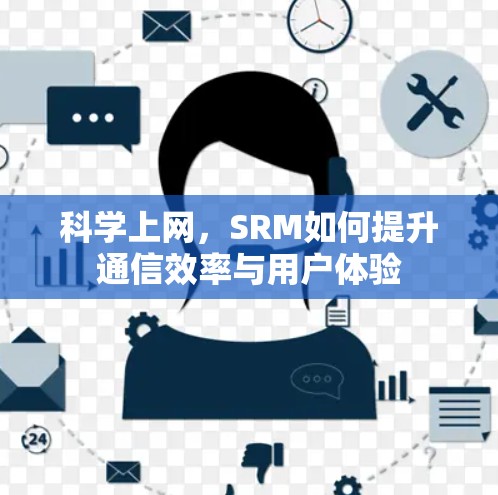 科学上网，SRM如何提升通信效率与用户体验