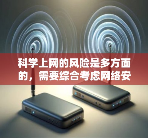 科学上网的风险是多方面的,需要综合考虑网络安全、信息质量、健康影响以及科学精神等多个方面。以下是一些主要的风险点 科学上网的风险是多方面的,需要综合考虑网络安全、信息质量、健康影响以及科学精神等多个方面。以下是一些主要的风险点
