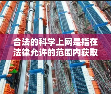 合法的科学上网是指在法律允许的范围内获取和传播科学知识和信息的过程。以下是对这一概念的详细分析 合法的科学上网是指在法律允许的范围内获取和传播科学知识和信息的过程。以下是对这一概念的详细分析