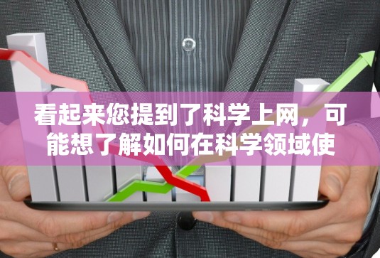 看起来您提到了科学上网,可能想了解如何在科学领域使用互联网资源。以下是关于如何在科学领域有效地使用互联网的一些建议 看起来您提到了科学上网,可能想了解如何在科学领域使用互联网资源。以下是关于如何在科学领域有效地使用互联网的一些建议